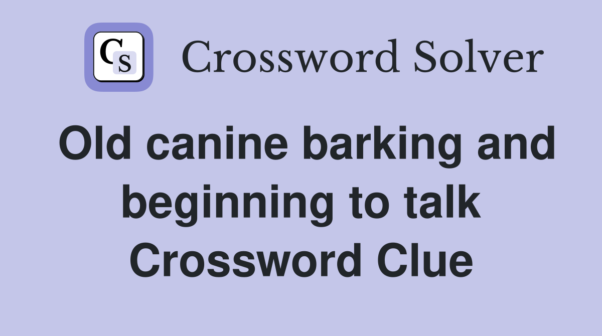 Old canine barking and beginning to talk Crossword Clue
