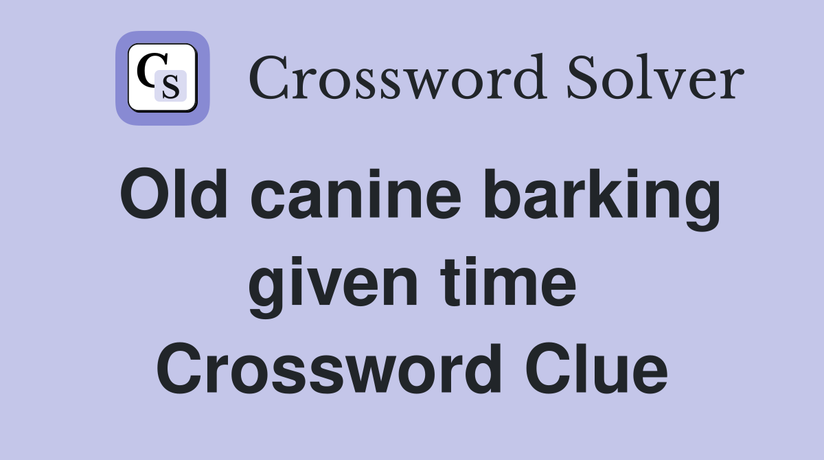 Old canine barking given time Crossword Clue