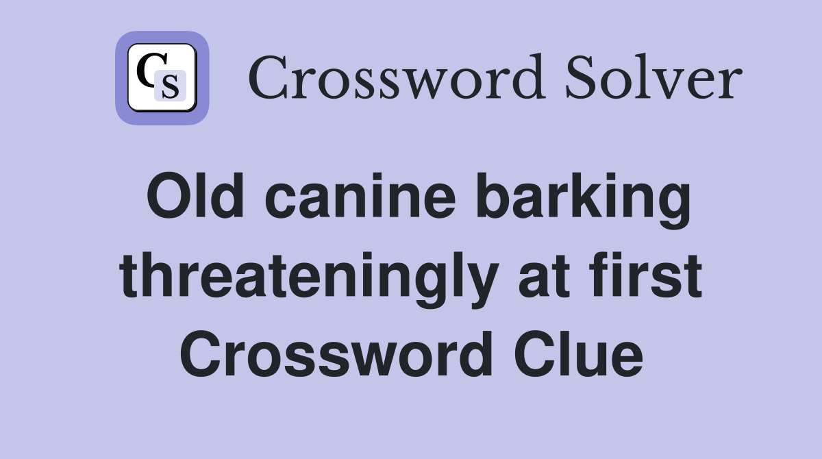 Old canine barking threateningly at first Crossword Clue