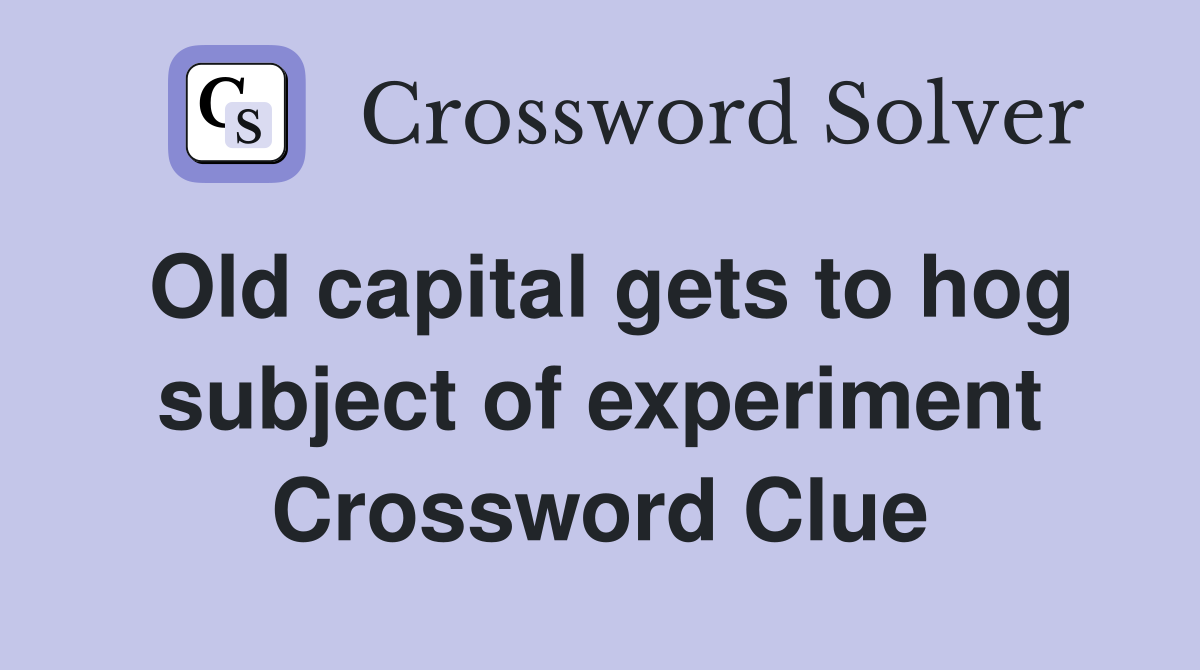 Old capital gets to hog subject of experiment Crossword Clue