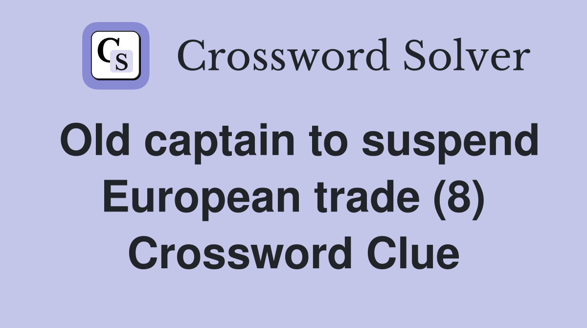 Old captain to suspend European trade (8) Crossword Clue