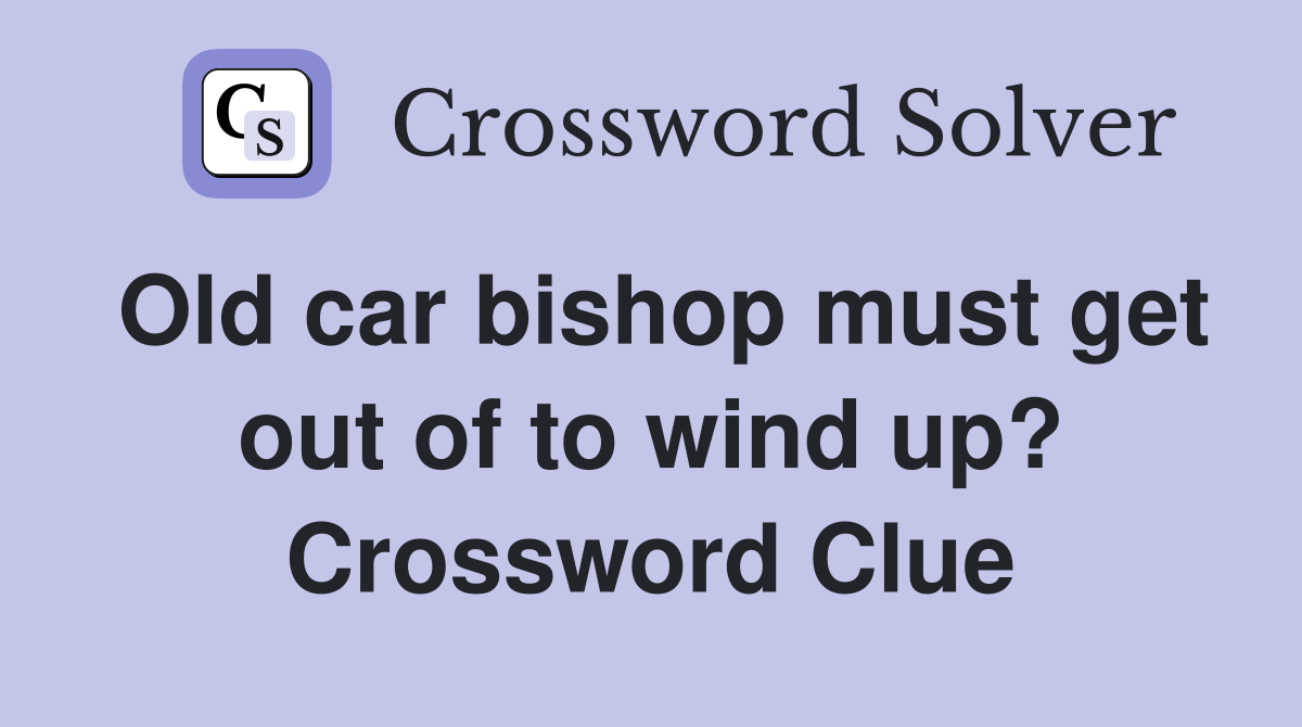 Old car bishop must get out of to wind up? Crossword Clue