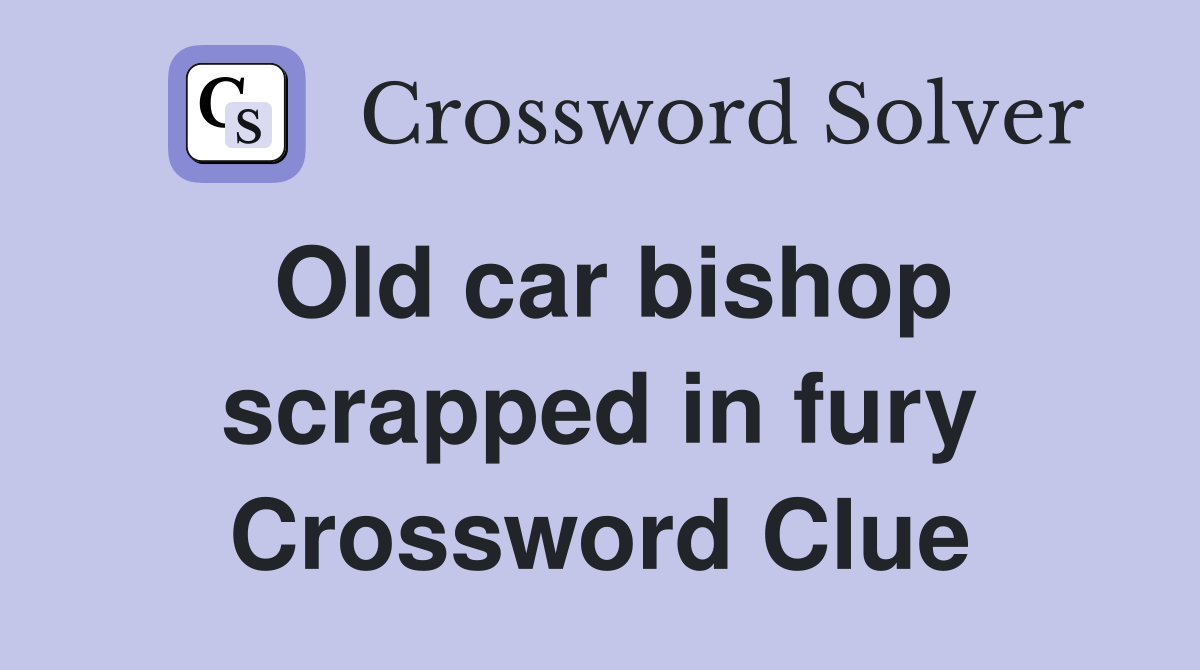 Old car bishop scrapped in fury Crossword Clue