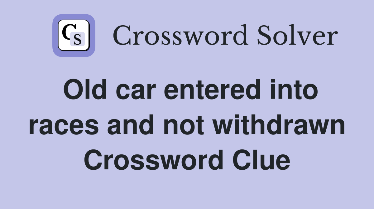 Old car entered into races and not withdrawn Crossword Clue