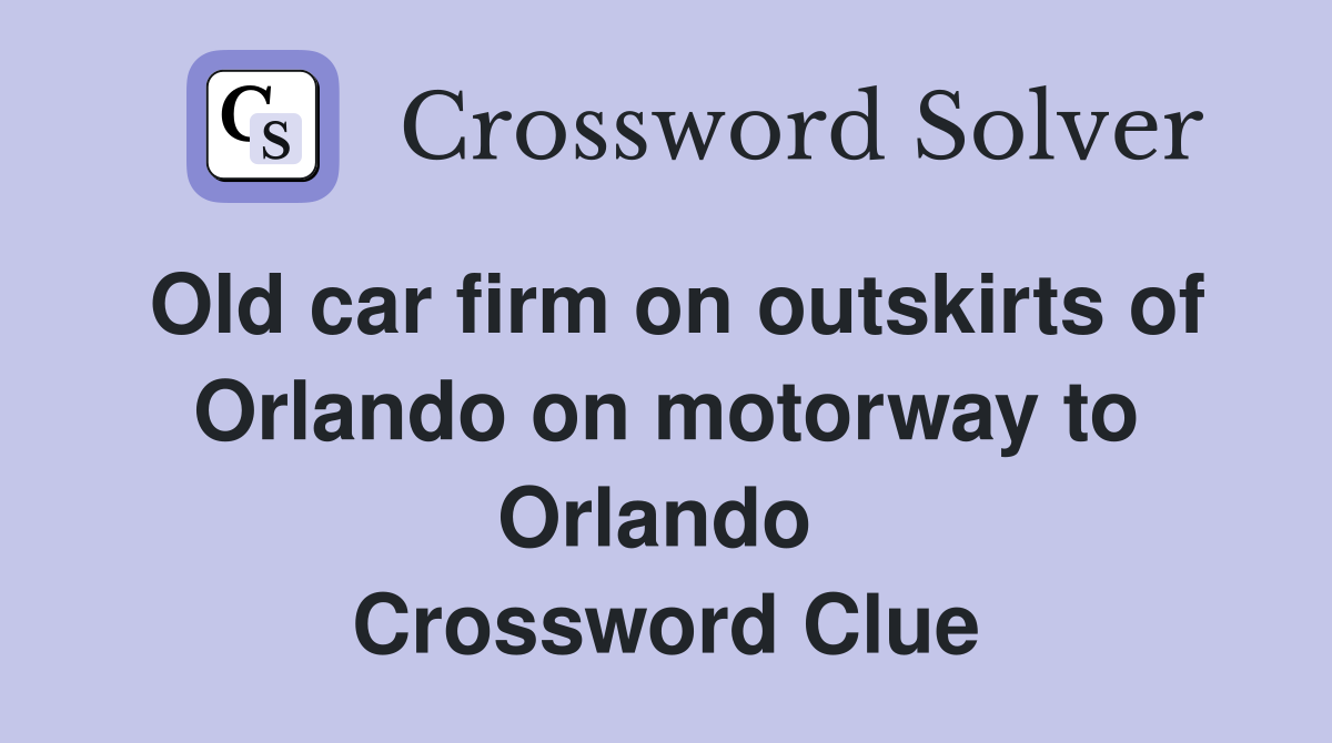 Old car firm on outskirts of Orlando on motorway to Orlando  Crossword Clue