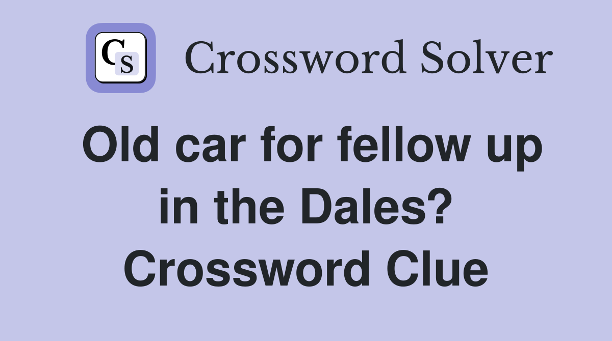 Old car for fellow up in the Dales? Crossword Clue