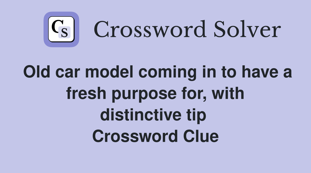 Old car model coming in to have a fresh purpose for, with distinctive tip  Crossword Clue