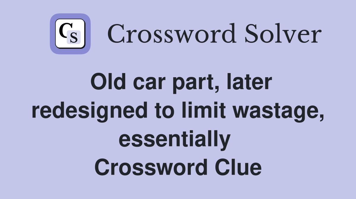 Old car part, later redesigned to limit wastage, essentially  Crossword Clue