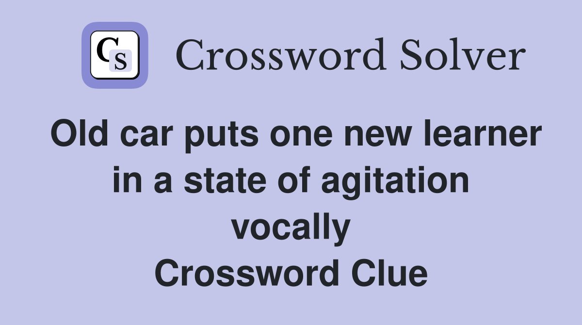 Old car puts one new learner in a state of agitation vocally Crossword Clue
