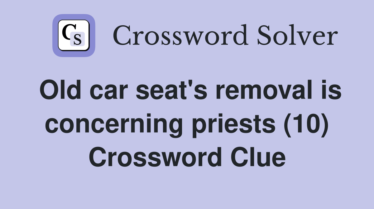 Old car seat's removal is concerning priests (10) Crossword Clue
