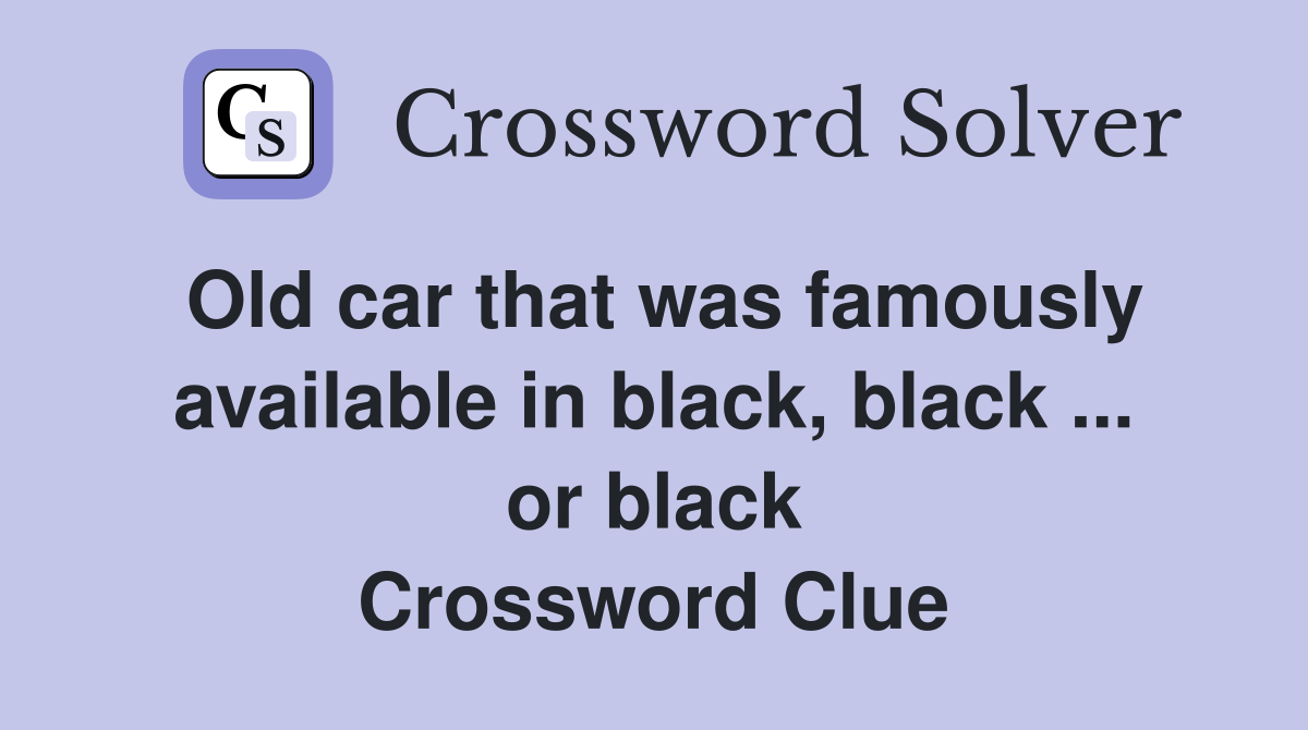 Old car that was famously available in black, black ... or black Crossword Clue