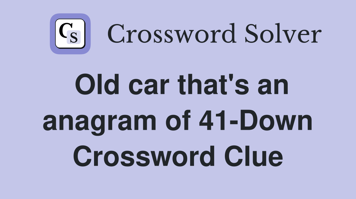 Old car that's an anagram of 41-Down Crossword Clue