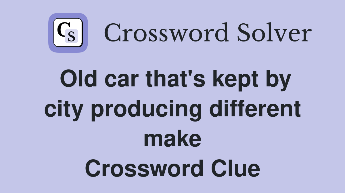 Old car that's kept by city producing different make Crossword Clue