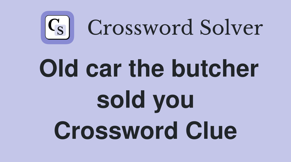 Old car the butcher sold you Crossword Clue