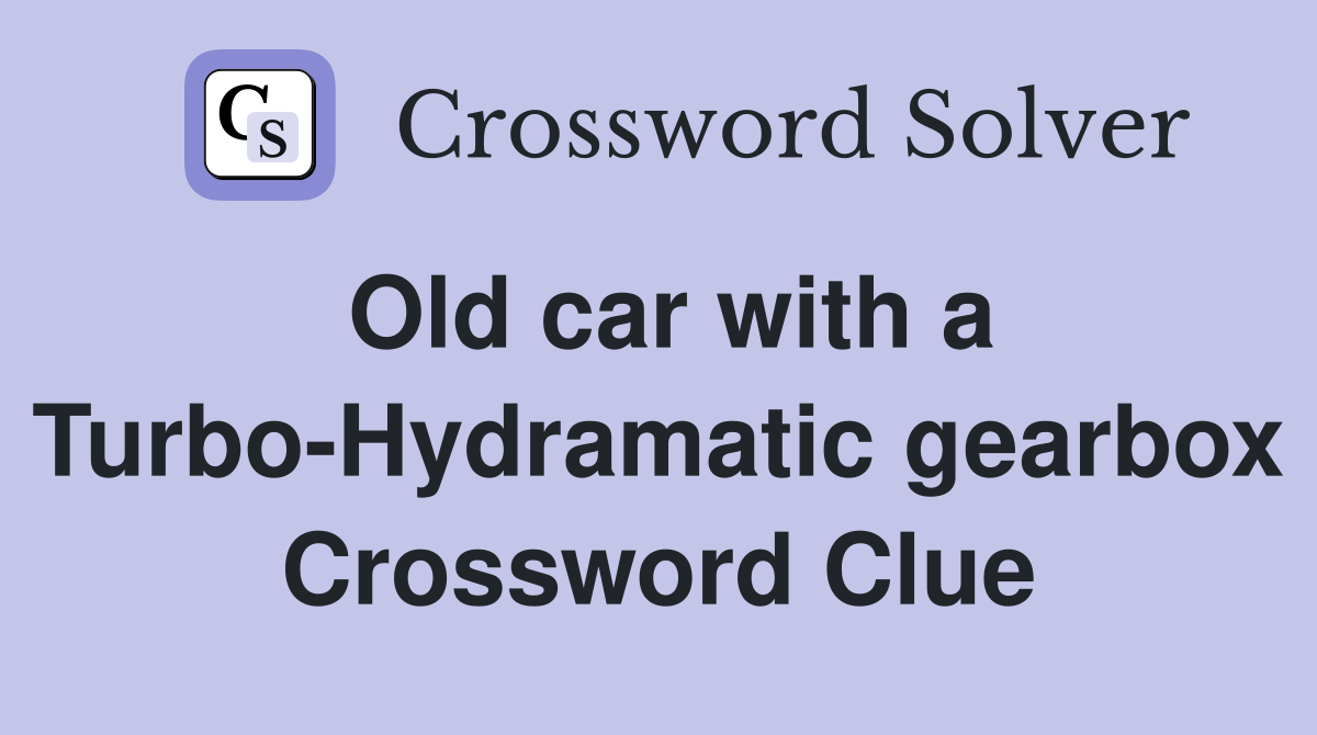 Old car with a Turbo-Hydramatic gearbox Crossword Clue