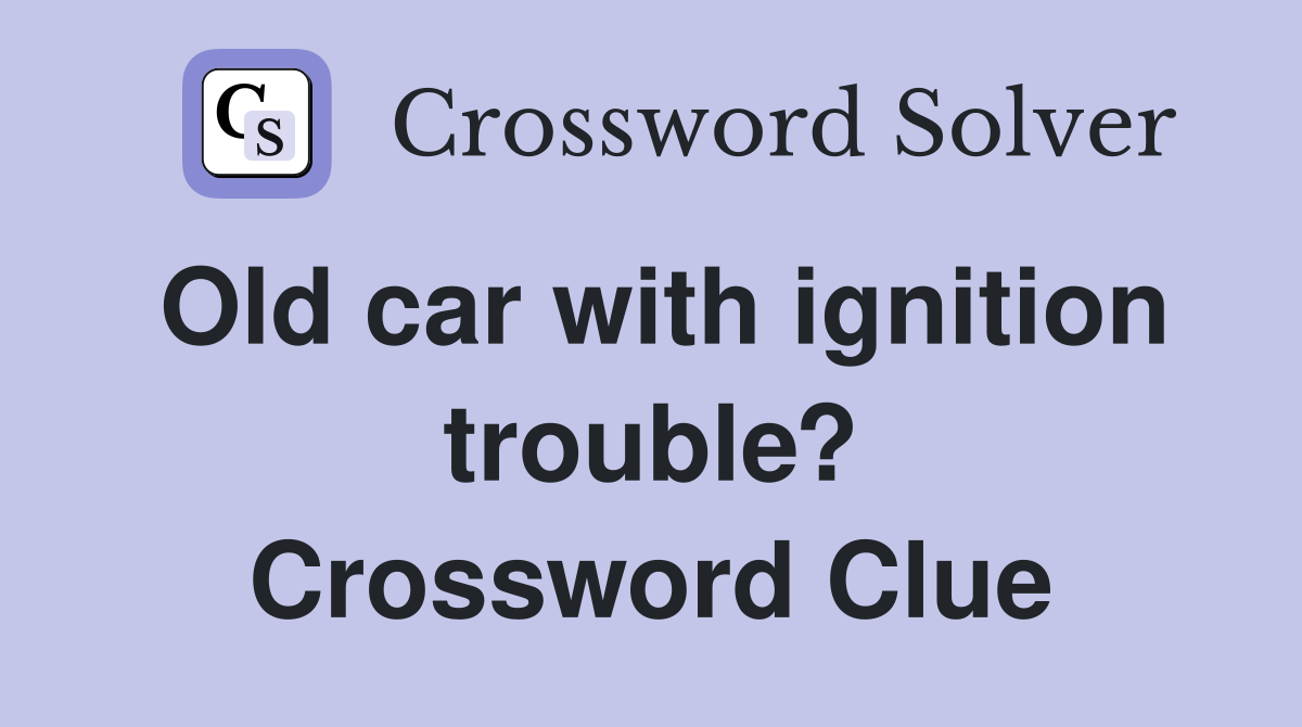 Old car with ignition trouble? Crossword Clue
