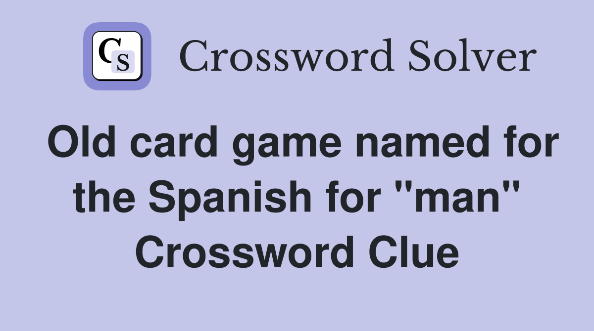 Old card game named for the Spanish for "man" Crossword Clue