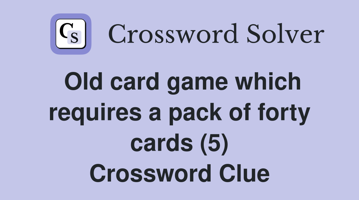 Old card game which requires a pack of forty cards (5) Crossword Clue