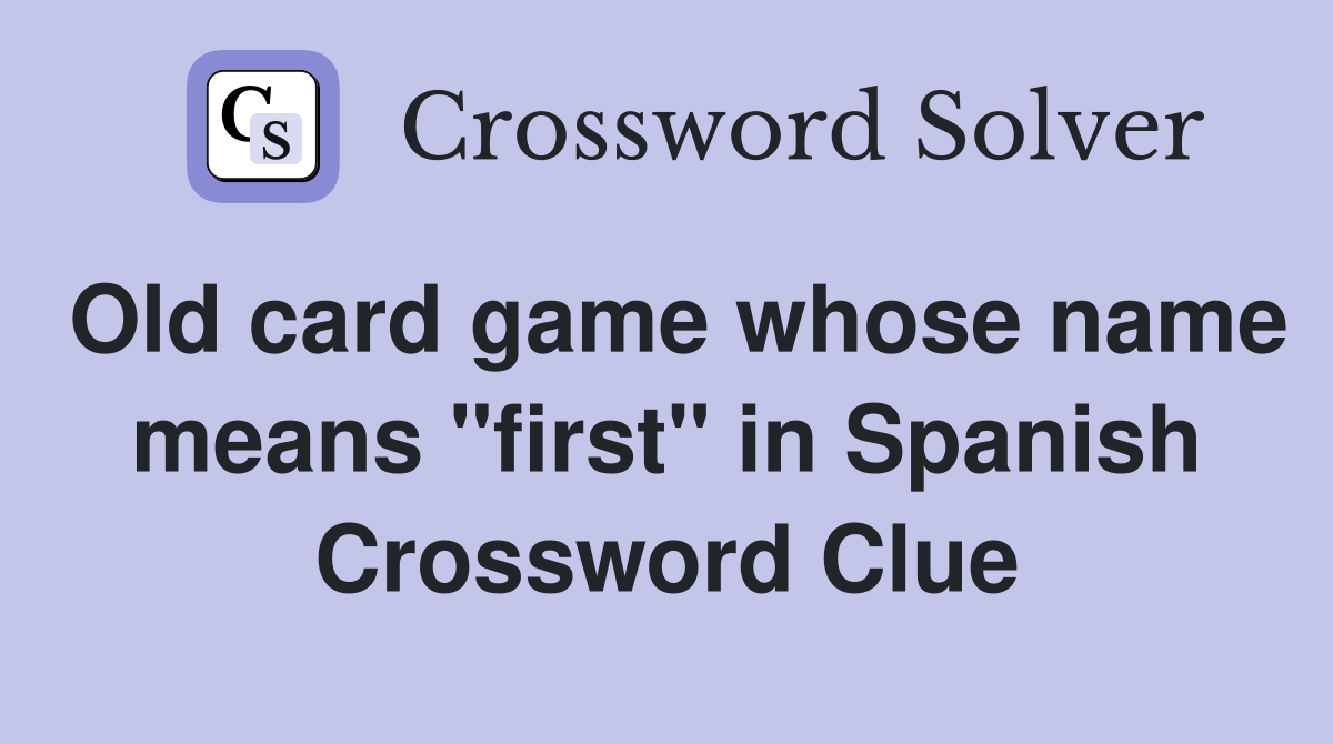 Old card game whose name means "first" in Spanish Crossword Clue