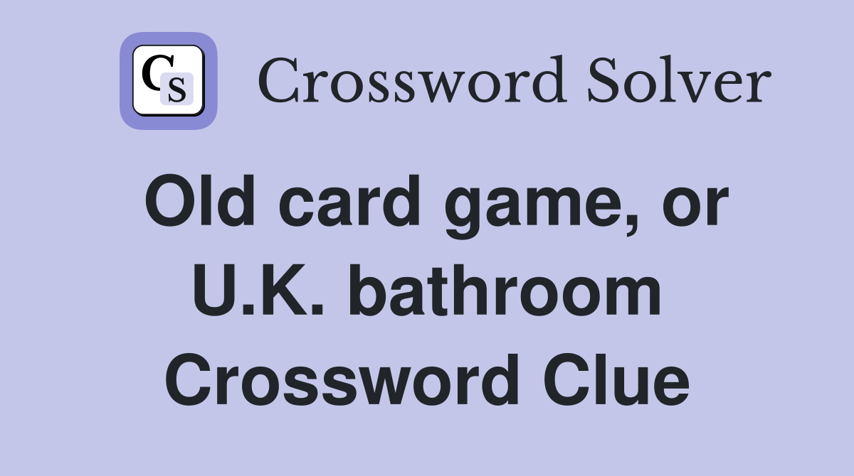 Old card game, or U.K. bathroom Crossword Clue
