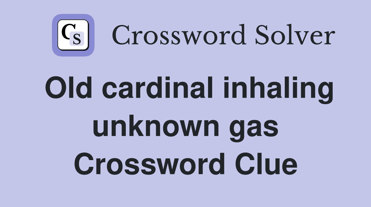 Old cardinal inhaling unknown gas Crossword Clue