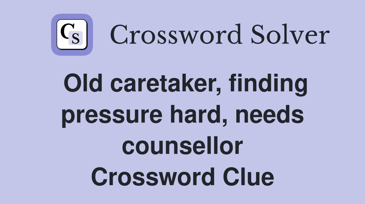 Old caretaker, finding pressure hard, needs counsellor Crossword Clue