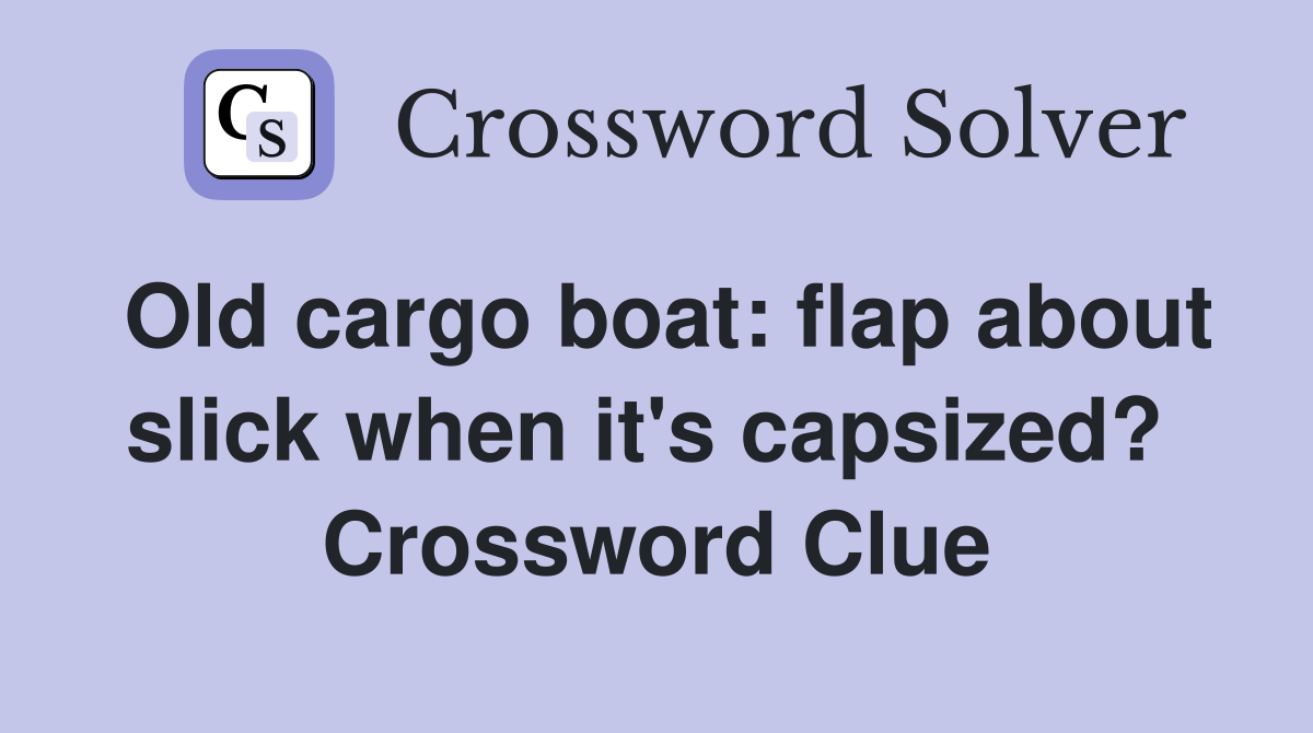 Old cargo boat: flap about slick when it's capsized?  Crossword Clue