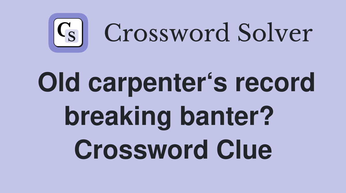 Old carpenter‘s record breaking banter?  Crossword Clue