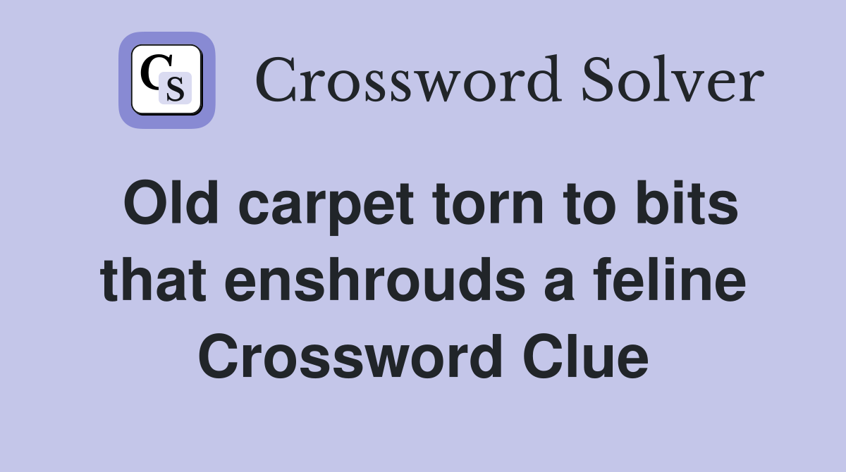 Old carpet torn to bits that enshrouds a feline Crossword Clue