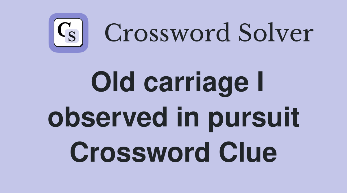 Old carriage I observed in pursuit Crossword Clue