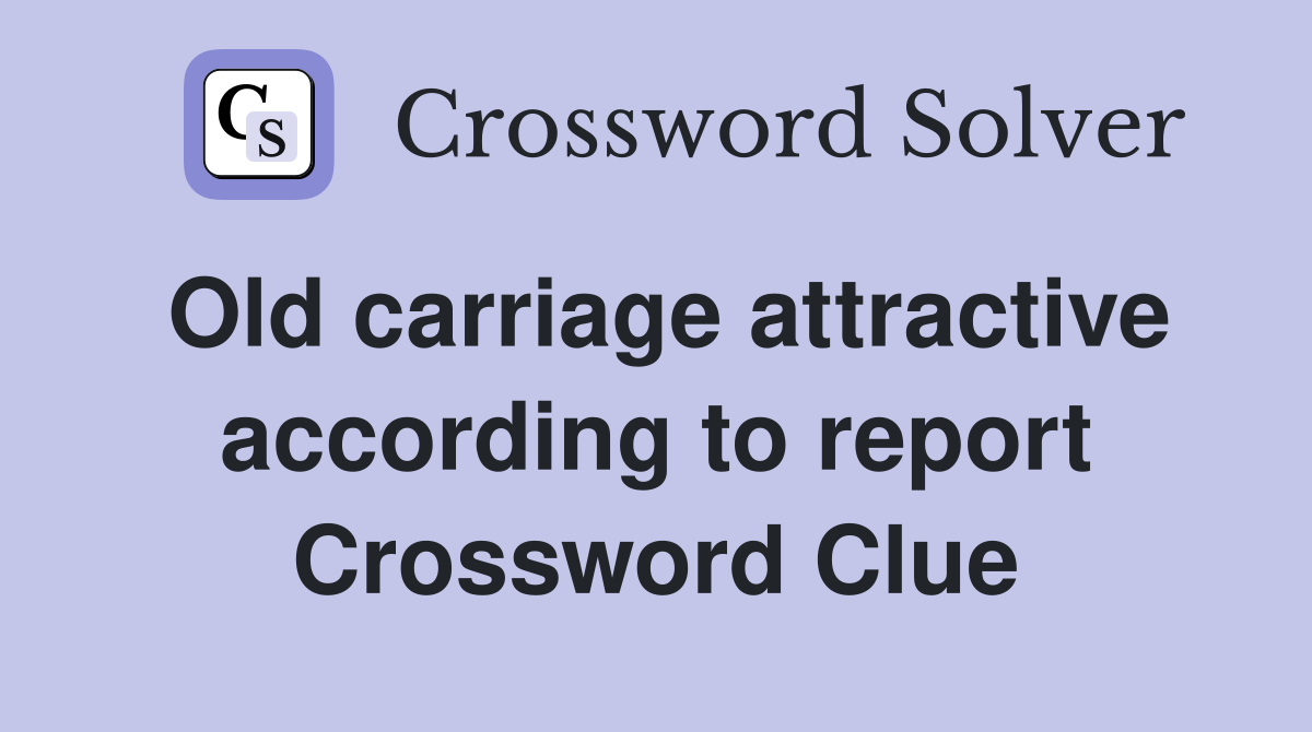 Old carriage attractive according to report Crossword Clue