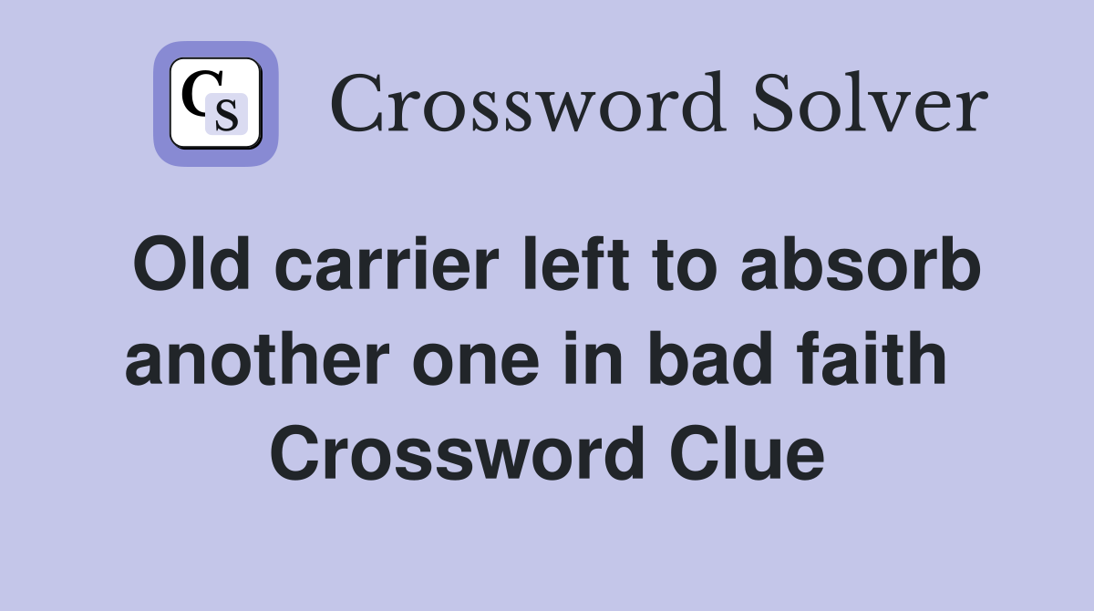 Old carrier left to absorb another one in bad faith  Crossword Clue