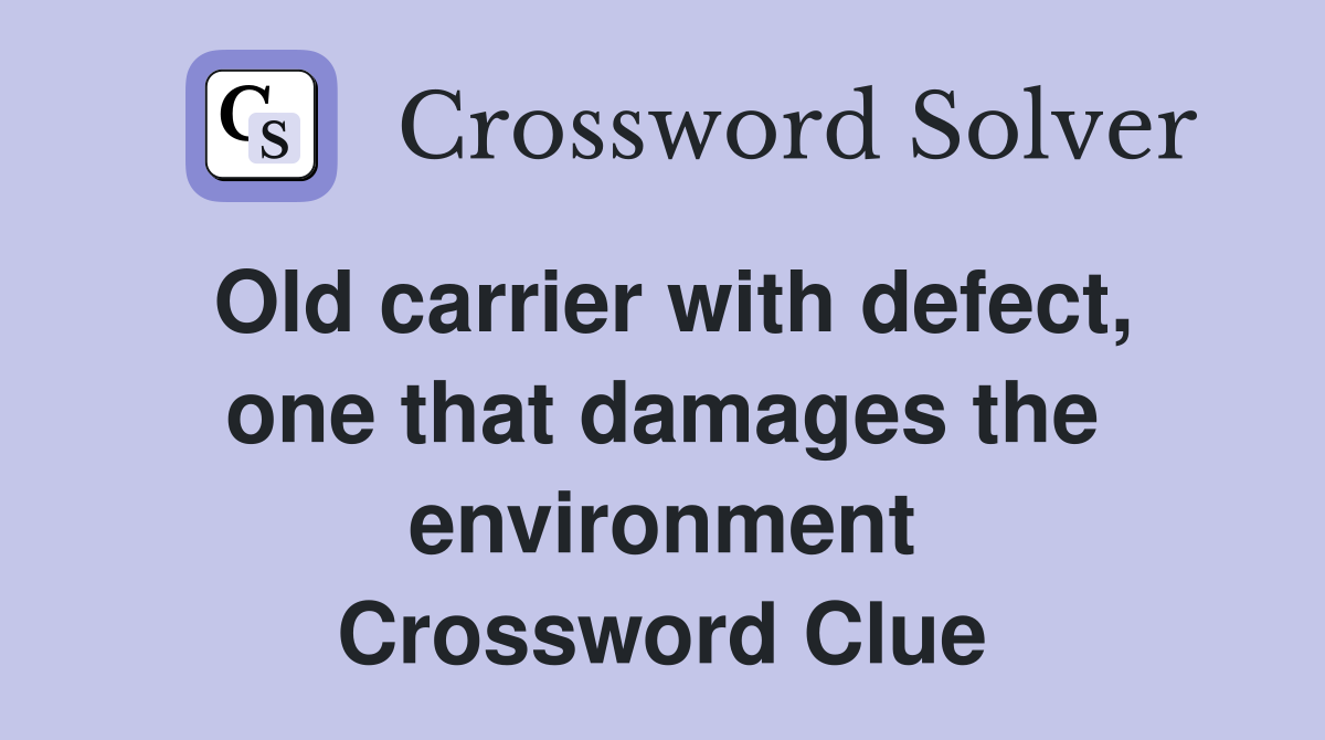 Old carrier with defect, one that damages the environment Crossword Clue