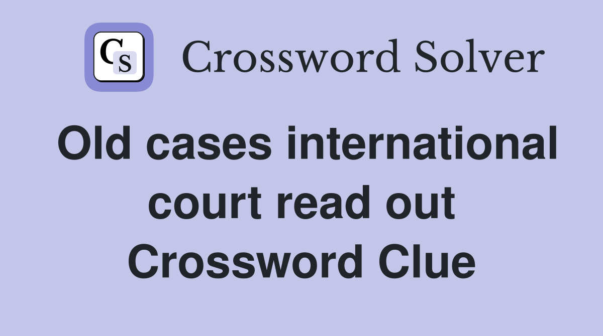Old cases international court read out Crossword Clue