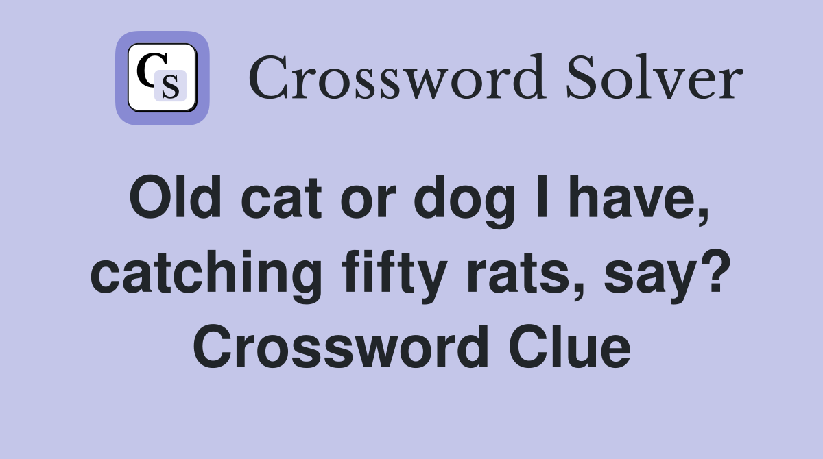 Old cat or dog I have, catching fifty rats, say? Crossword Clue