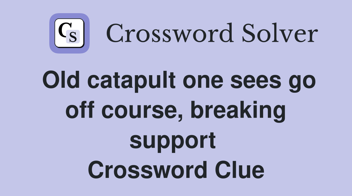 Old catapult one sees go off course, breaking support  Crossword Clue
