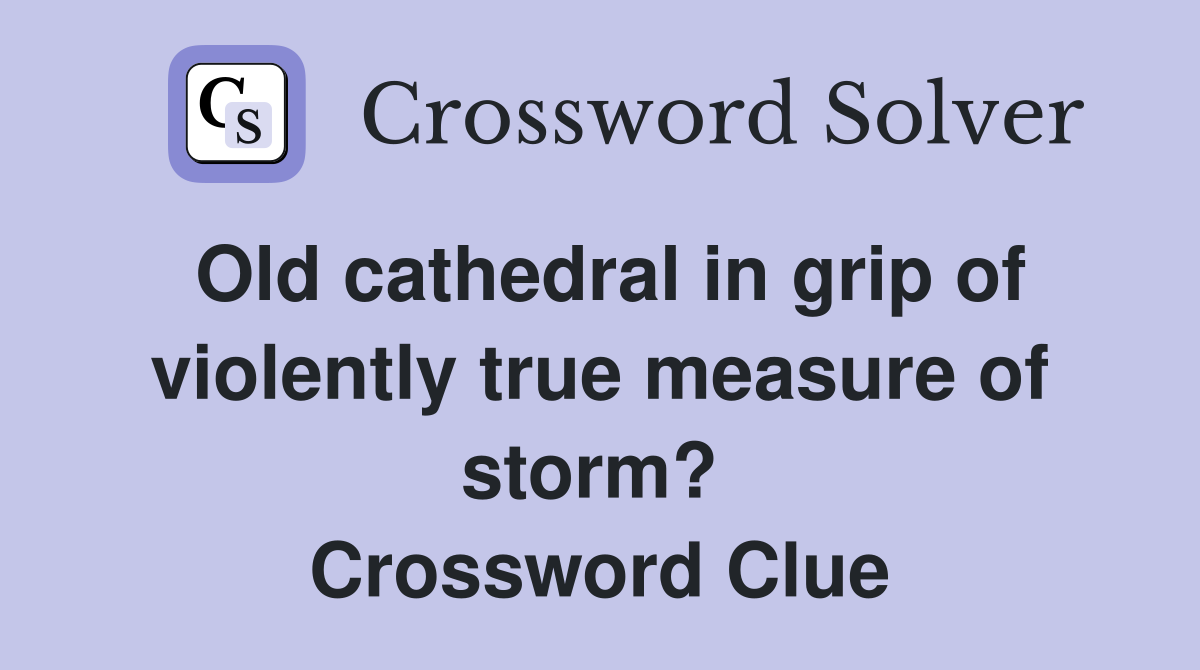 Old cathedral in grip of violently true measure of storm?  Crossword Clue