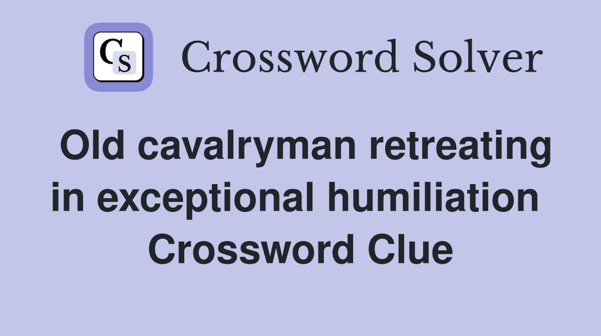 Old cavalryman retreating in exceptional humiliation  Crossword Clue