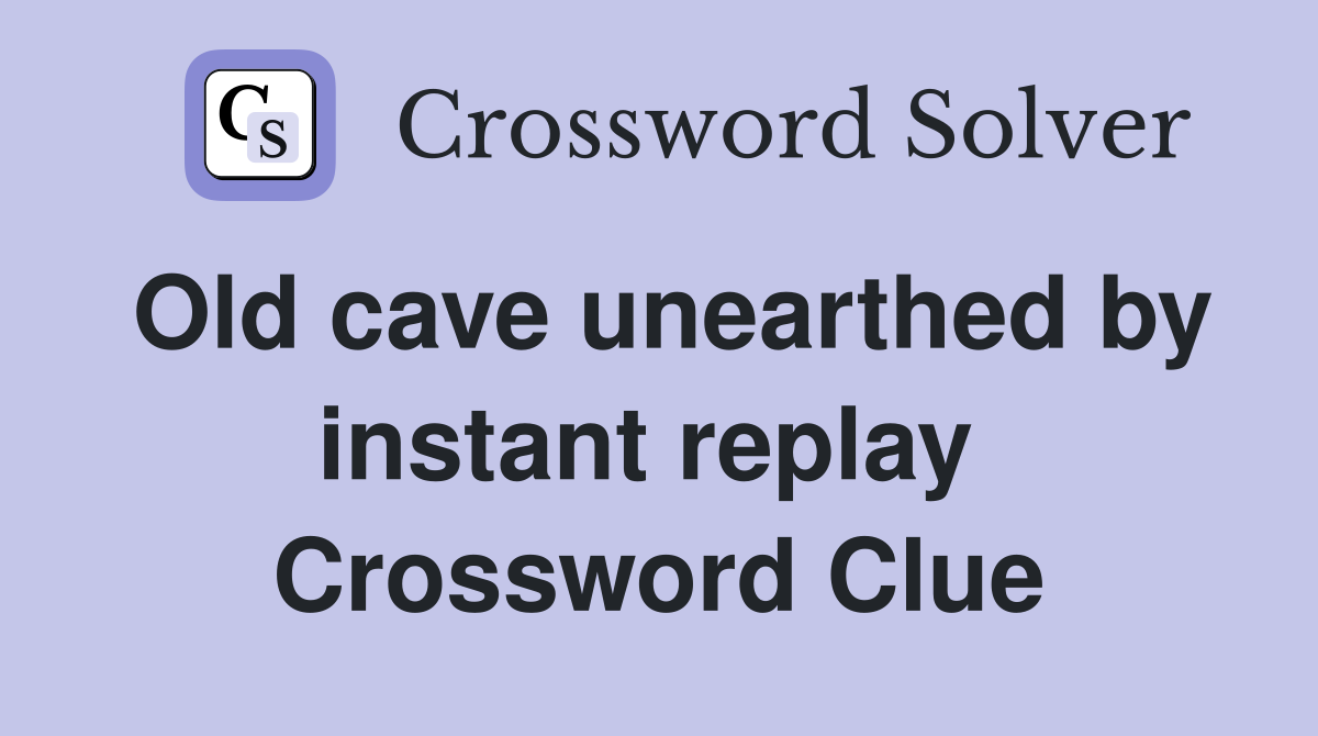 Old cave unearthed by instant replay  Crossword Clue