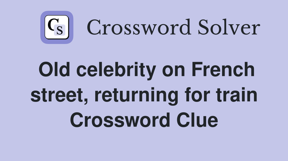Old celebrity on French street, returning for train Crossword Clue