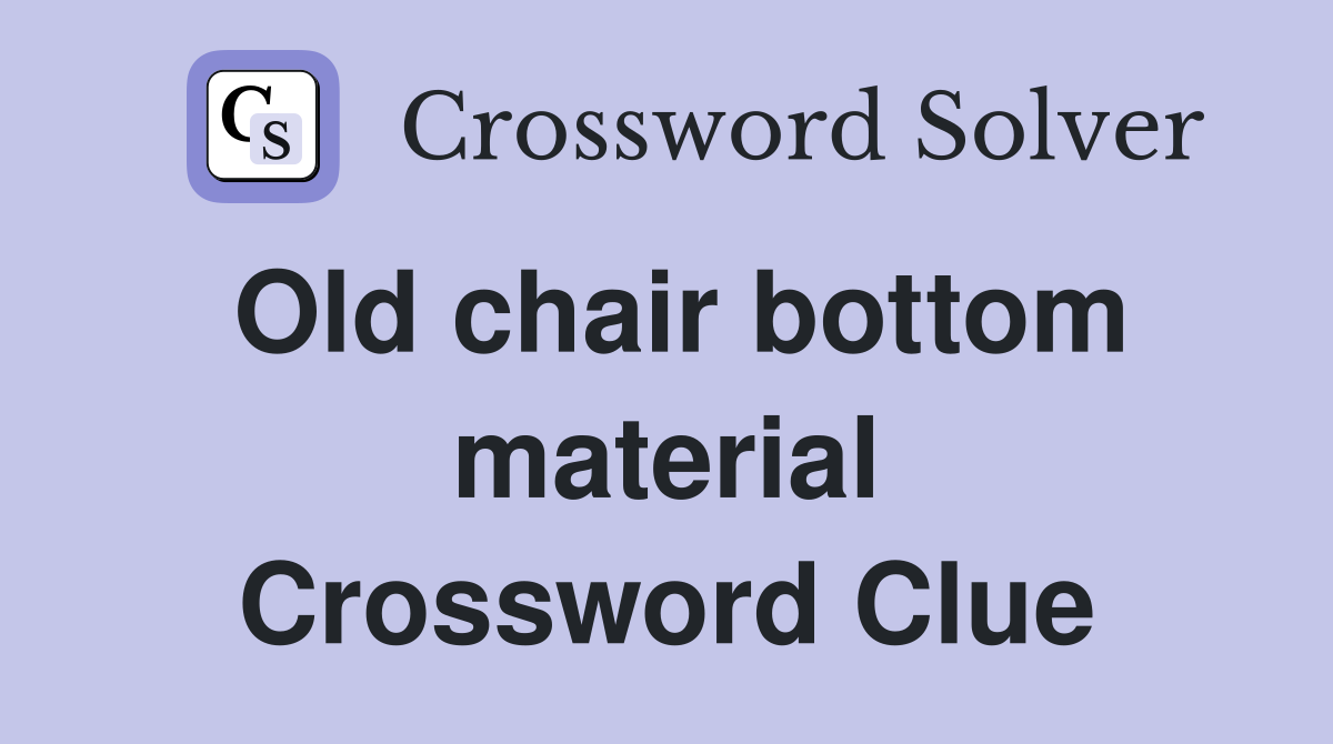 Old chair bottom material Crossword Clue