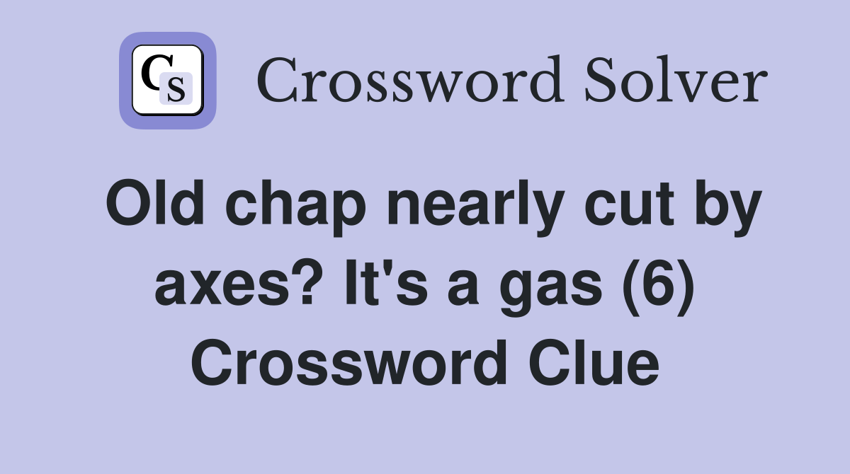 Old chap nearly cut by axes? It's a gas (6) Crossword Clue