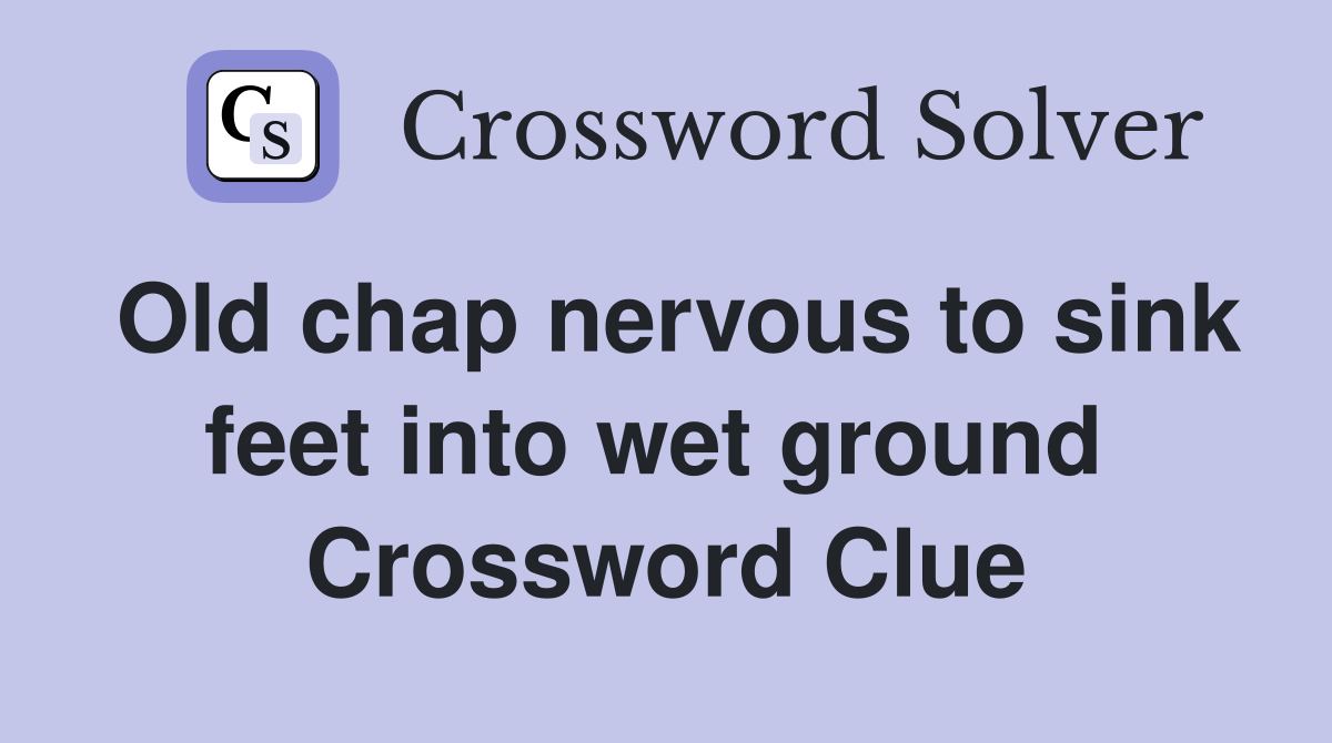 Old chap nervous to sink feet into wet ground  Crossword Clue