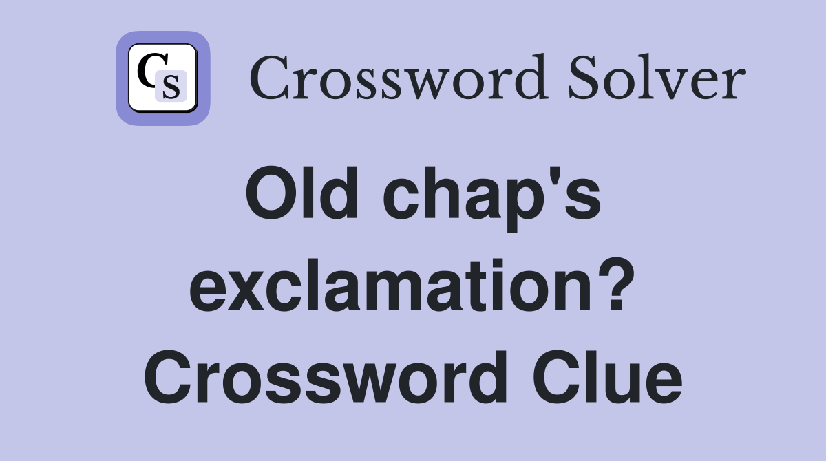 Old chap's exclamation? Crossword Clue