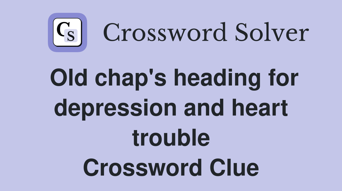 Old chap's heading for depression and heart trouble Crossword Clue