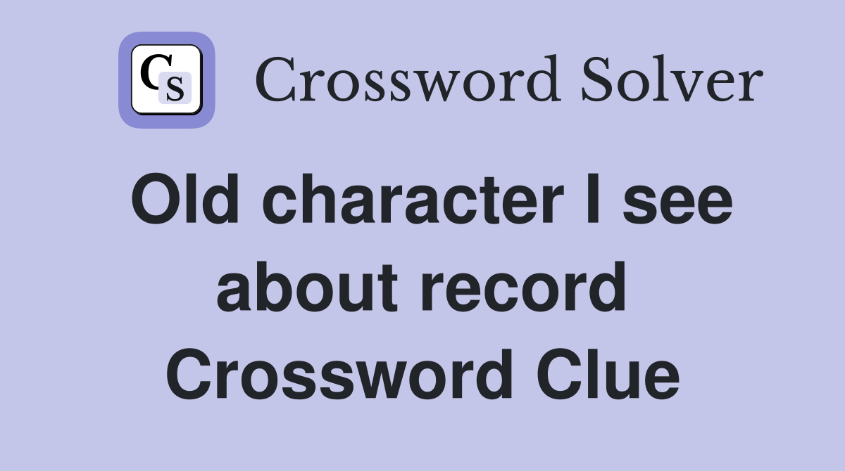 Old character I see about record Crossword Clue