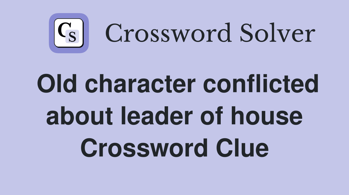 Old character conflicted about leader of house Crossword Clue