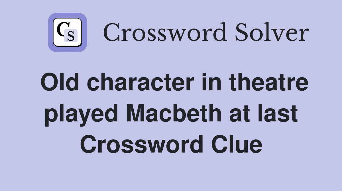 Old character in theatre played Macbeth at last Crossword Clue