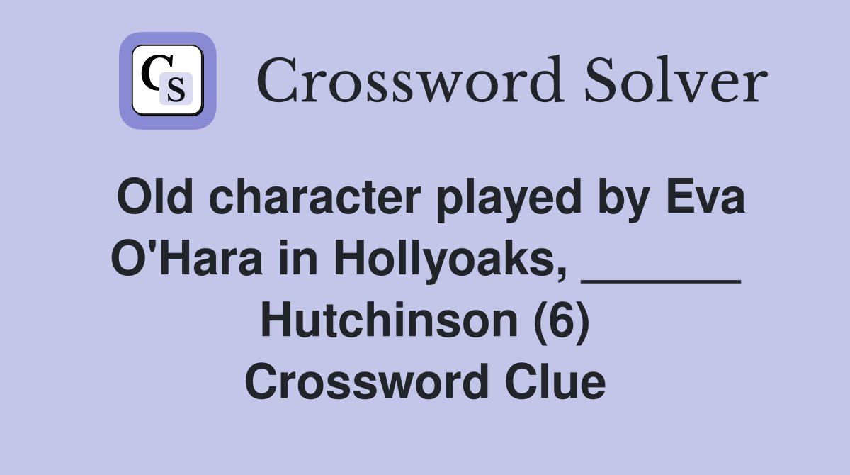 Old character played by Eva O'Hara in Hollyoaks, ______ Hutchinson (6) Crossword Clue