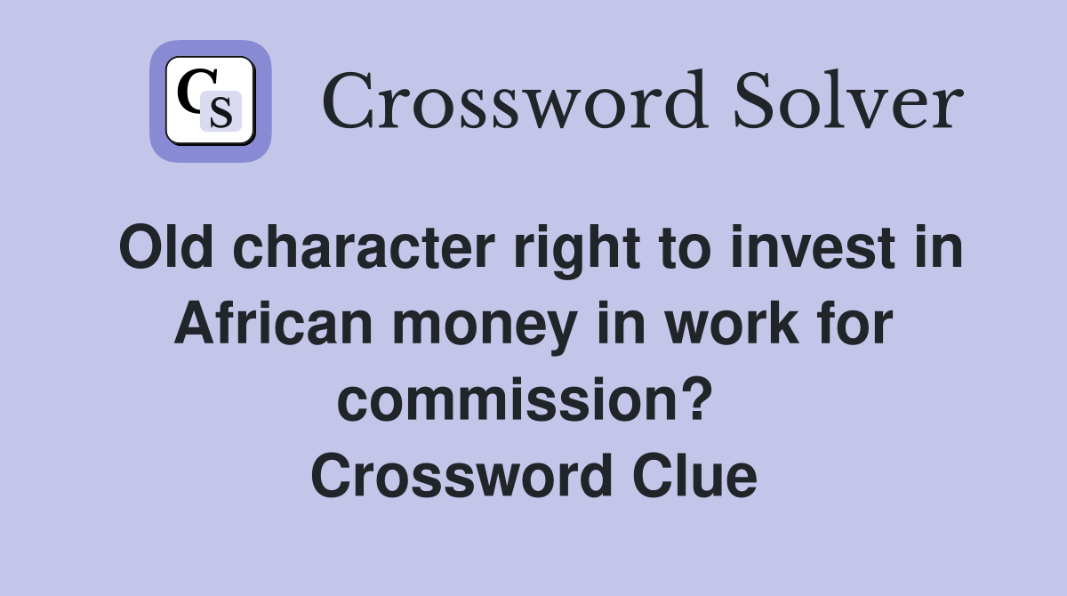 Old character right to invest in African money in work for commission?  Crossword Clue